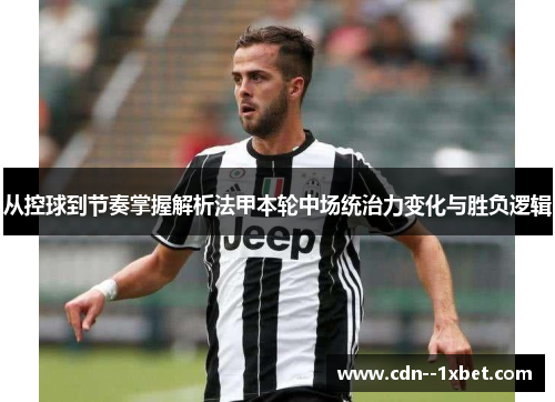 从控球到节奏掌握解析法甲本轮中场统治力变化与胜负逻辑