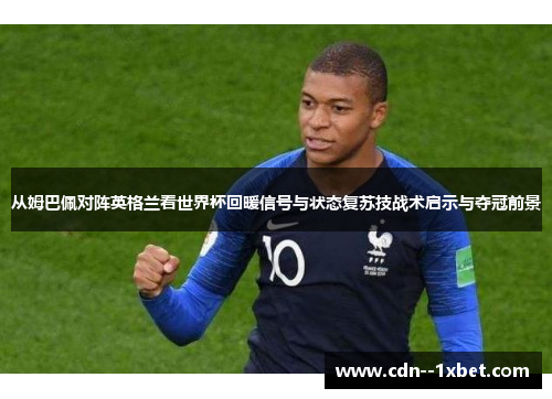 从姆巴佩对阵英格兰看世界杯回暖信号与状态复苏技战术启示与夺冠前景