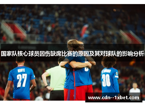 国家队核心球员因伤缺席比赛的原因及其对球队的影响分析