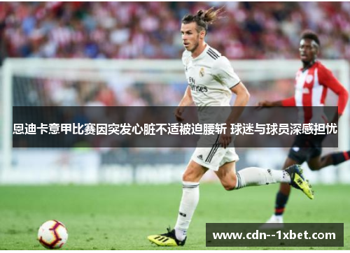 恩迪卡意甲比赛因突发心脏不适被迫腰斩 球迷与球员深感担忧