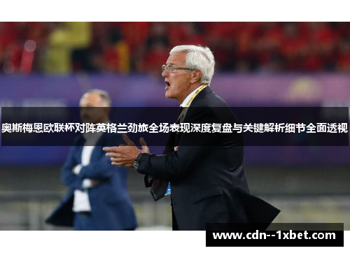奥斯梅恩欧联杯对阵英格兰劲旅全场表现深度复盘与关键解析细节全面透视