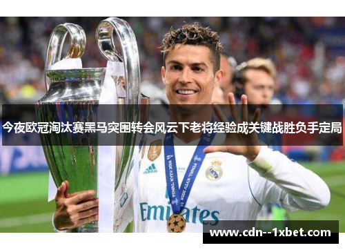 今夜欧冠淘汰赛黑马突围转会风云下老将经验成关键战胜负手定局
