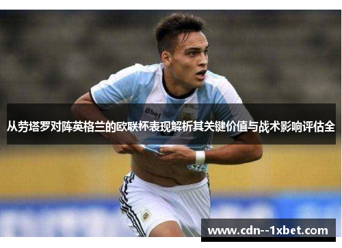 从劳塔罗对阵英格兰的欧联杯表现解析其关键价值与战术影响评估全