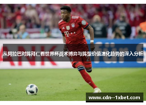 从阿拉巴对阵拜仁看世界杯战术博弈与阵型价值演化趋势的深入分析