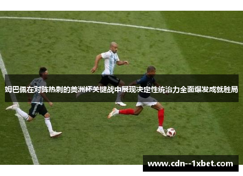 姆巴佩在对阵热刺的美洲杯关键战中展现决定性统治力全面爆发成就胜局