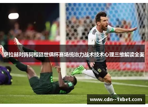 萨拉赫对阵阿根廷世俱杯赛场统治力战术技术心理三维解读全面